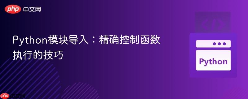 Python模块导入：精确控制函数执行的技巧
