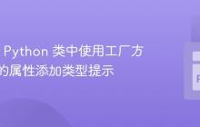 如何为 Python 类中使用工厂方法创建的属性添加类型提示