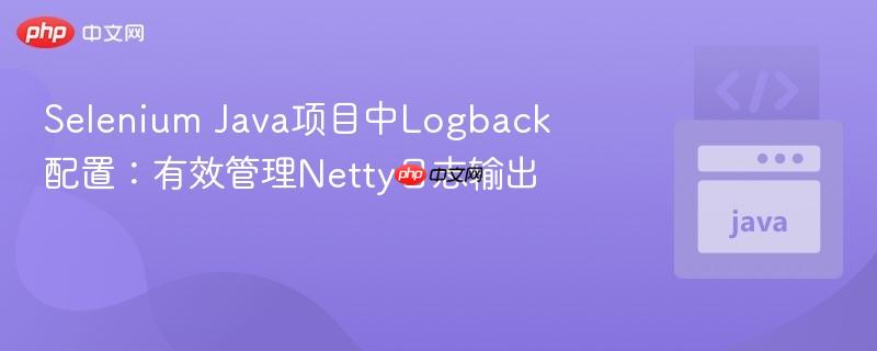 Selenium Java项目中Logback配置：有效管理Netty日志输出