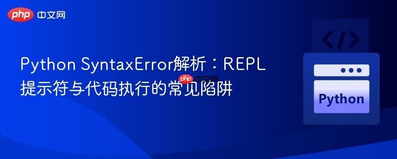 Python SyntaxError解析:REPL提示符与代码执行的常见陷阱