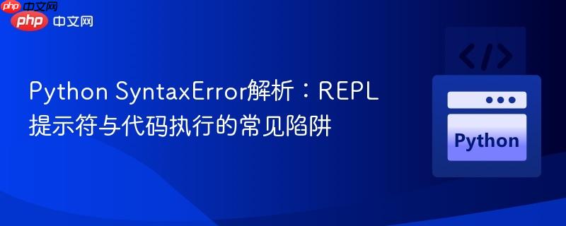 Python SyntaxError解析：REPL提示符与代码执行的常见陷阱