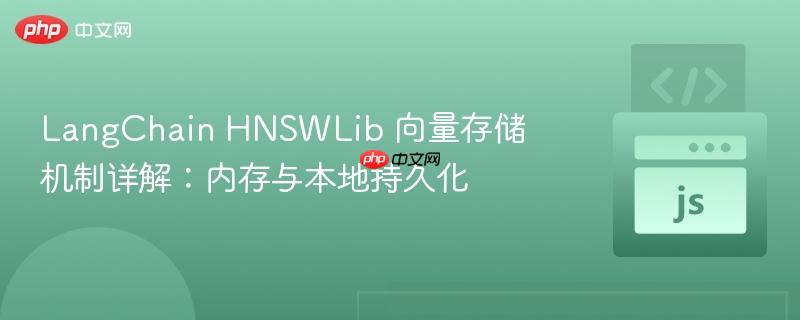 LangChain HNSWLib 向量存储机制详解:内存与本地持久化