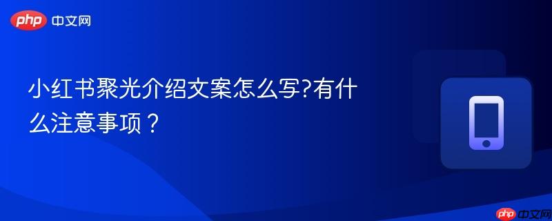 小红书聚光介绍文案怎么写?有什么注意事项？