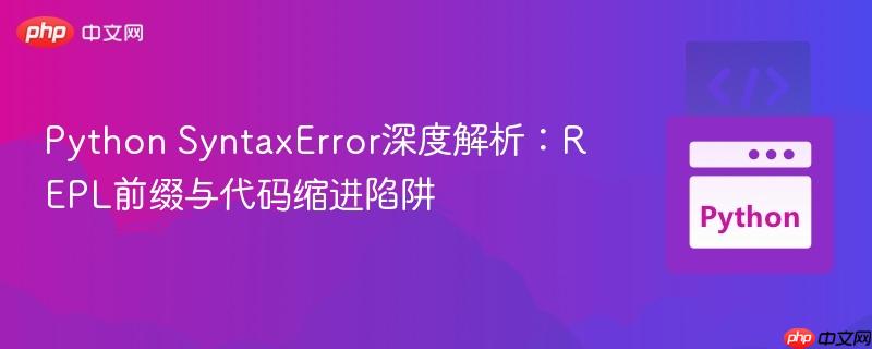 Python SyntaxError深度解析：REPL前缀与代码缩进陷阱