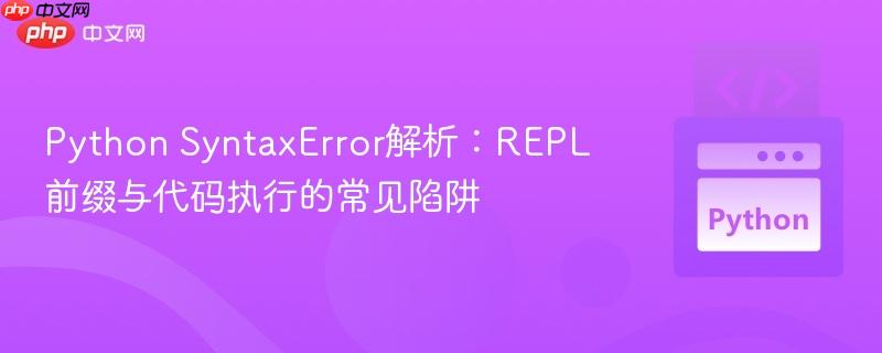 Python SyntaxError解析:REPL前缀与代码执行的常见陷阱