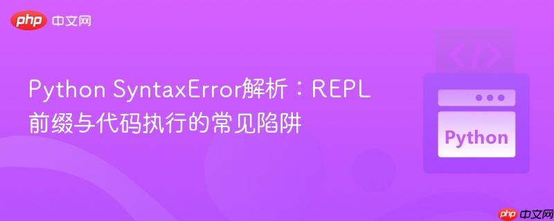 Python SyntaxError解析：REPL前缀与代码执行的常见陷阱