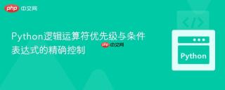 Python逻辑运算符优先级与条件表达式的精确控制