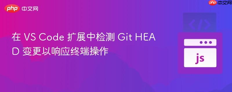 在 VS Code 扩展中检测 Git HEAD 变更以响应终端操作