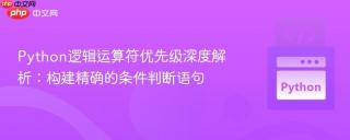 Python逻辑运算符优先级深度解析：构建精确的条件判断语句