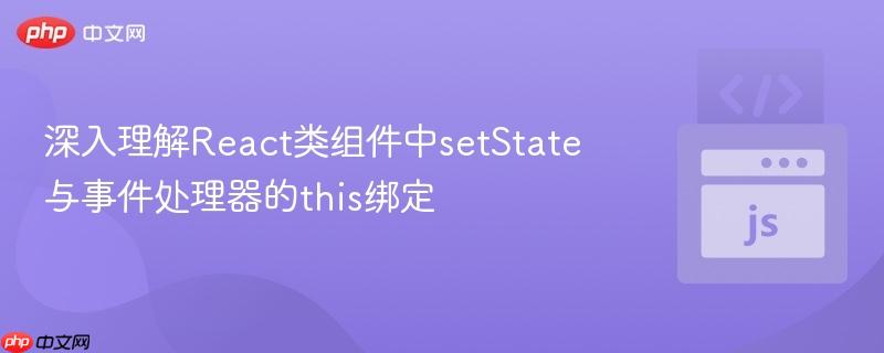 深入理解React类组件中setState与事件处理器的this绑定
