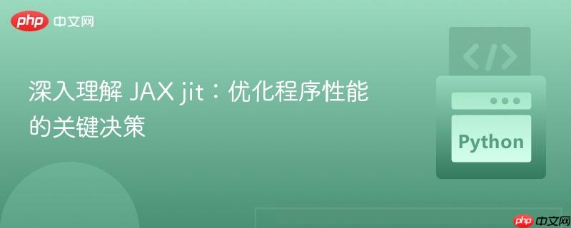 深入理解 JAX jit:优化程序性能的关键决策