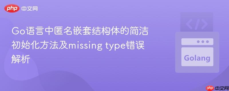 Go语言中匿名嵌套结构体的简洁初始化方法及missing type错误解析