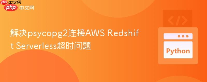 解决psycopg2连接AWS Redshift Serverless超时问题