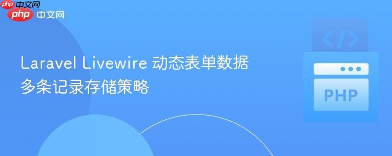 laravel livewire 动态表单数据多条记录存储策略