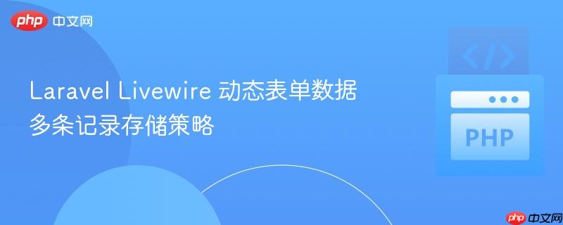Laravel Livewire 动态表单数据多条记录存储策略