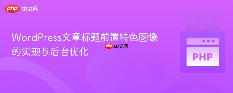 WordPress文章标题前置特色图像的实现与后台优化