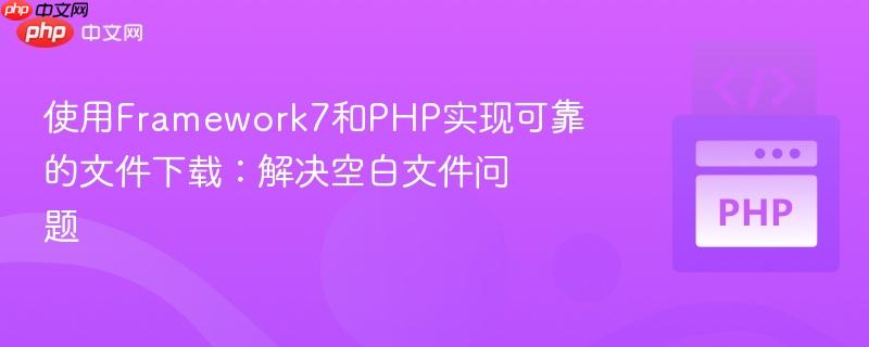 使用Framework7和PHP实现可靠的文件下载：解决空白文件问题
