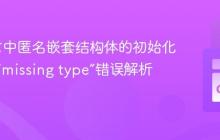 Go语言中匿名嵌套结构体的初始化技巧与“missing type”错误解析