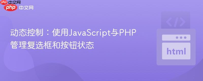 动态控制：使用JavaScript与PHP管理复选框和按钮状态

