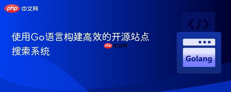 使用Go语言构建高效的开源站点搜索系统