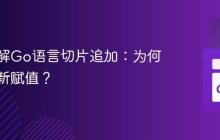 深入理解Go语言切片追加：为何需要重新赋值？