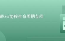 深入理解Go协程生命周期与同步机制