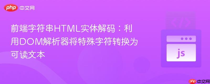 前端字符串HTML实体解码：利用DOM解析器将特殊字符转换为可读文本