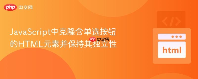 JavaScript中克隆含单选按钮的HTML元素并保持其独立性