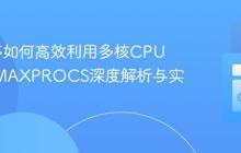 Go程序如何高效利用多核CPU:GOMAXPROCS深度解析与实践