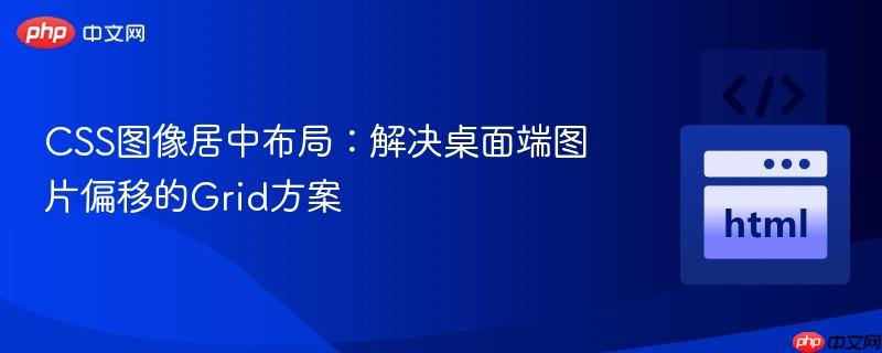 CSS图像居中布局：解决桌面端图片偏移的Grid方案