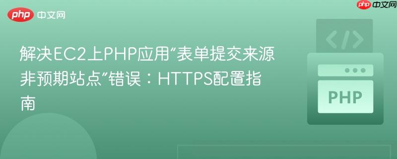 解决EC2上PHP应用“表单提交来源非预期站点”错误：HTTPS配置指南