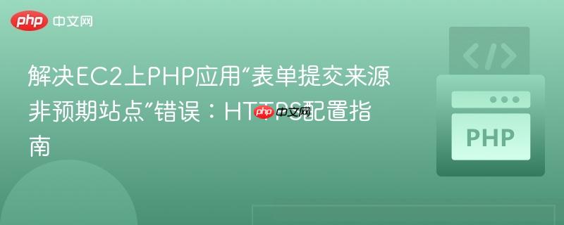 解决EC2上PHP应用“表单提交来源非预期站点”错误：HTTPS配置指南

