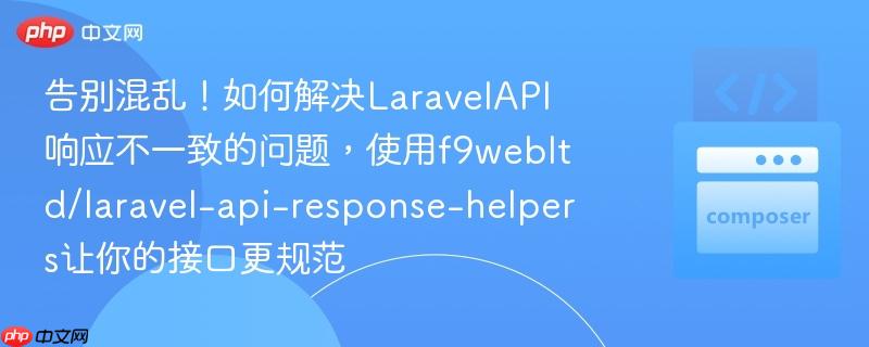 告别混乱!如何解决LaravelAPI响应不一致的问题,使用f9webltd/laravel-api-response-helpers让你的接口更规范