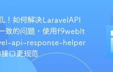 告别混乱！如何解决LaravelAPI响应不一致的问题，使用f9webltd/laravel-api-response-helpers让你的接口更规范