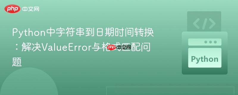 Python中字符串到日期时间转换：解决ValueError与格式匹配问题