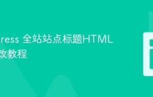 WordPress 全站站点标题HTML标签修改教程