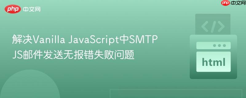 解决Vanilla JavaScript中SMTP JS邮件发送无报错失败问题