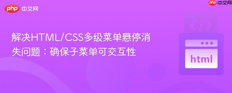 解决HTML/CSS多级菜单悬停消失问题:确保子菜单可交互性