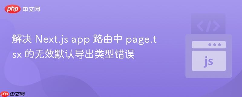解决 Next.js app 路由中 page.tsx 的无效默认导出类型错误