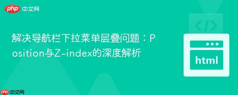 解决导航栏下拉菜单层叠问题：Position与Z-index的深度解析
