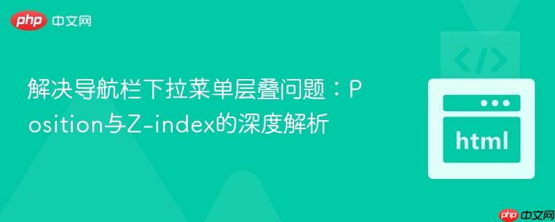 解决导航栏下拉菜单层叠问题:Position与Z-index的深度解析