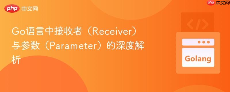 Go语言中接收者（Receiver）与参数（Parameter）的深度解析