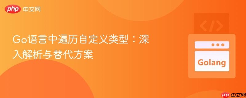 Go语言中遍历自定义类型:深入解析与替代方案
