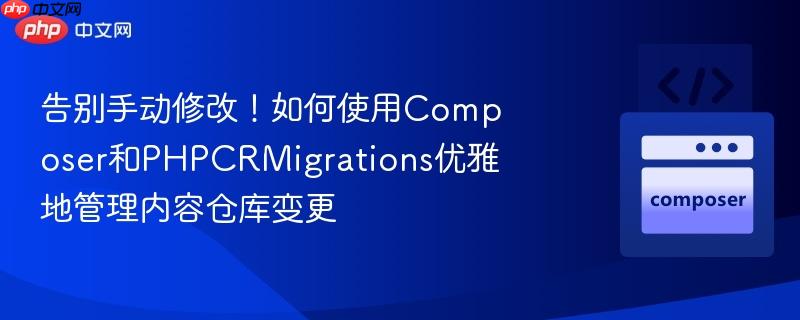 告别手动修改！如何使用composer和phpcrmigrations优雅地管理内容仓库变更