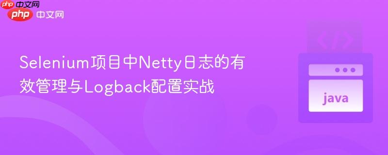 Selenium项目中Netty日志的有效管理与Logback配置实战