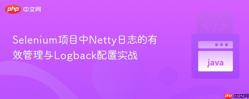 Selenium项目中Netty日志的有效管理与Logback配置实战