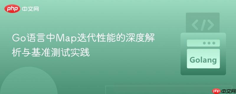 Go语言中Map迭代性能的深度解析与基准测试实践