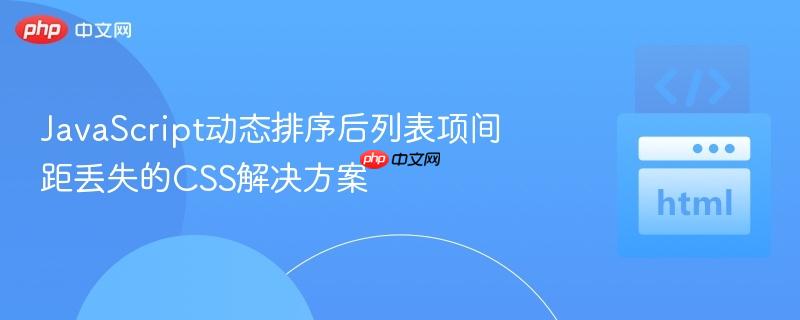 JavaScript动态排序后列表项间距丢失的CSS解决方案