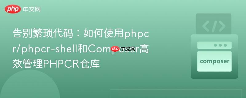 告别繁琐代码：如何使用phpcr/phpcr-shell和Composer高效管理PHPCR仓库