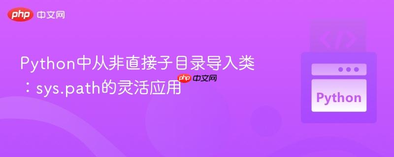 Python中从非直接子目录导入类：sys.path的灵活应用